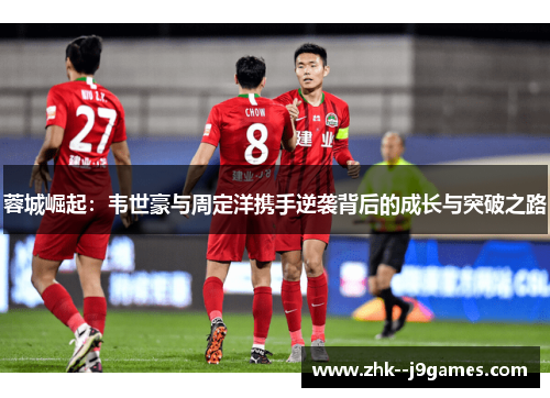 蓉城崛起：韦世豪与周定洋携手逆袭背后的成长与突破之路