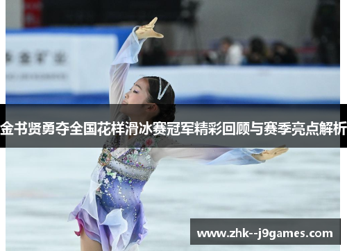 金书贤勇夺全国花样滑冰赛冠军精彩回顾与赛季亮点解析