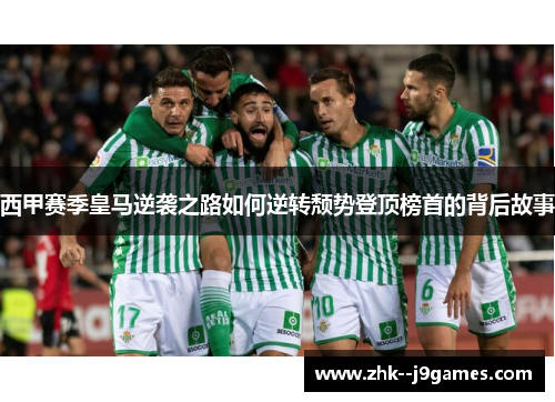 西甲赛季皇马逆袭之路如何逆转颓势登顶榜首的背后故事