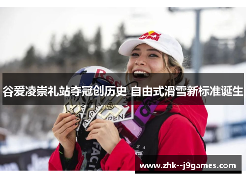 谷爱凌崇礼站夺冠创历史 自由式滑雪新标准诞生