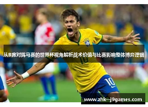 从B席对阵马赛的世界杯视角解析战术价值与比赛影响整体博弈逻辑