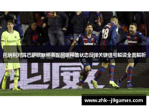 托纳利对阵巴萨欧联杯表现回暖释放状态反弹关键信号解读全面解析