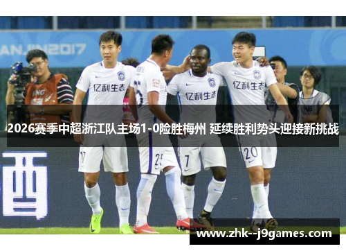 2026赛季中超浙江队主场1-0险胜梅州 延续胜利势头迎接新挑战