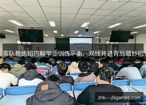 客队教练组巧解学业训练平衡，双线并进背后藏妙招