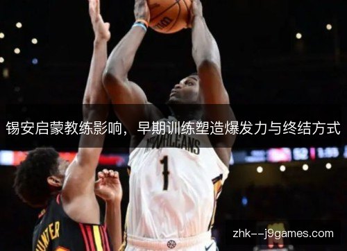 锡安启蒙教练影响，早期训练塑造爆发力与终结方式