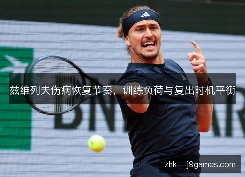 兹维列夫伤病恢复节奏，训练负荷与复出时机平衡